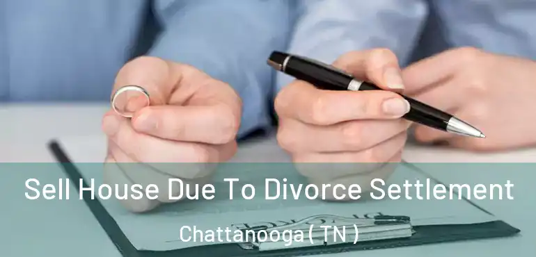  Sell House Due To Divorce Settlement Chattanooga ( TN )