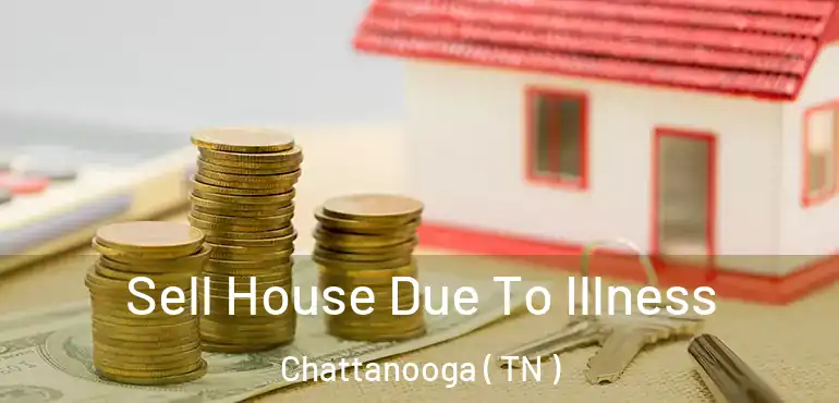  Sell House Due To Illness Chattanooga ( TN )