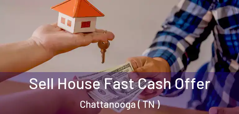  Sell House Fast Cash Offer Chattanooga ( TN )