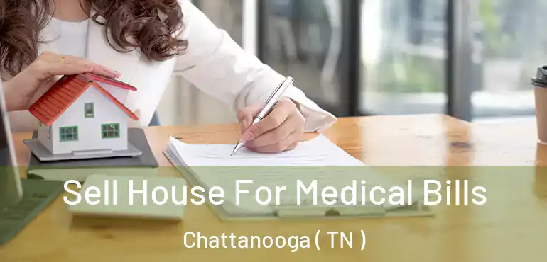  Sell House For Medical Bills Chattanooga ( TN )