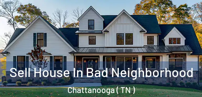  Sell House In Bad Neighborhood Chattanooga ( TN )