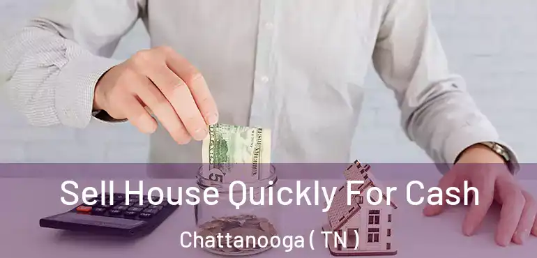  Sell House Quickly For Cash Chattanooga ( TN )