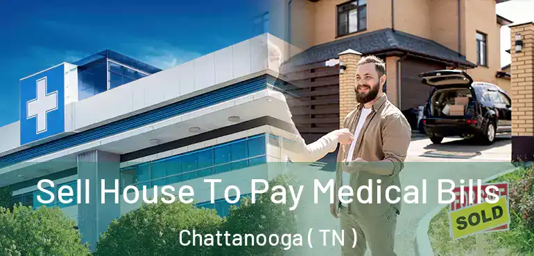  Sell House To Pay Medical Bills Chattanooga ( TN )